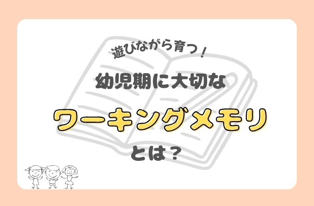 ワーキングメモリ　こどもたちのワーキングメモリ育む　ワーキングメモリとは　集中力　判断力　計画力　日常生活のワーキングメモリ　短期記憶　整理して行動